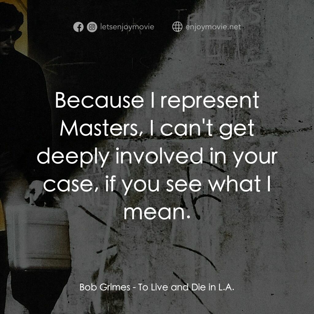 威猛奇兵電影對白：Bob Grimes:  Because I represent Masters, I can't get deeply involved in your cas