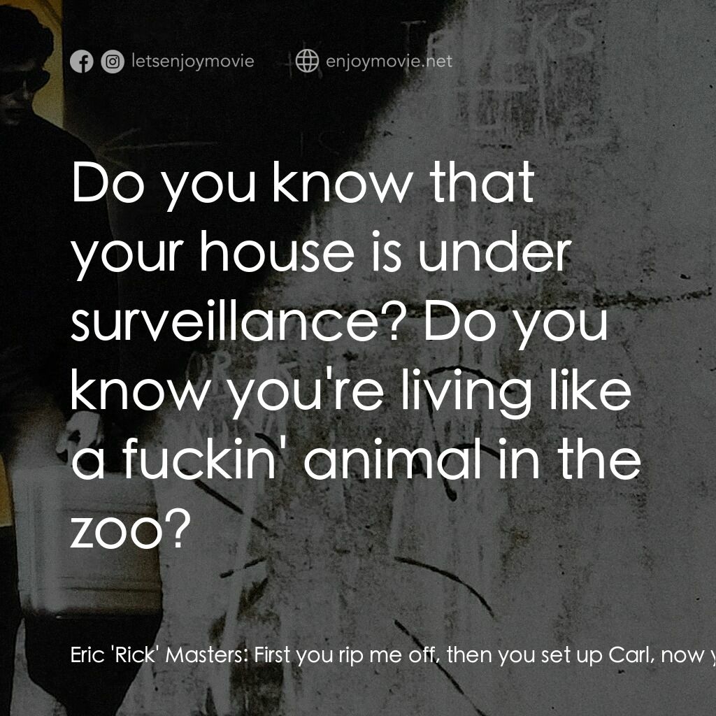 威猛奇兵電影對白：Eric 'Rick' Masters:  First you rip me off, then you set up Carl, now you want to