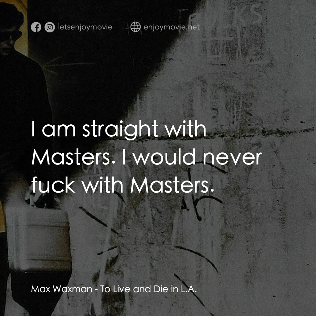 威猛奇兵電影對白：Max Waxman:  I am straight with Masters. I would never fuck with Masters.