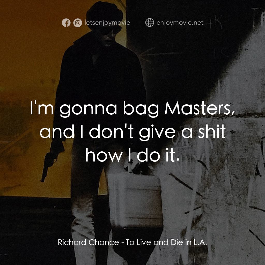 威猛奇兵電影對白：Richard Chance: I'm gonna bag Masters, and I don't give a shit how I do it.