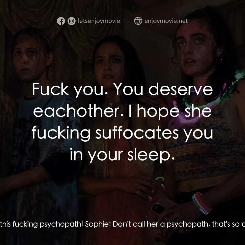 Jordan:  And then, you show up with this fucking psychopath! Sophie:  Don't call her a psychopath, that's so ableist. Jordan:  Fuck you. You deserve eachother. I hope she fucking suffocates you in your sleep.