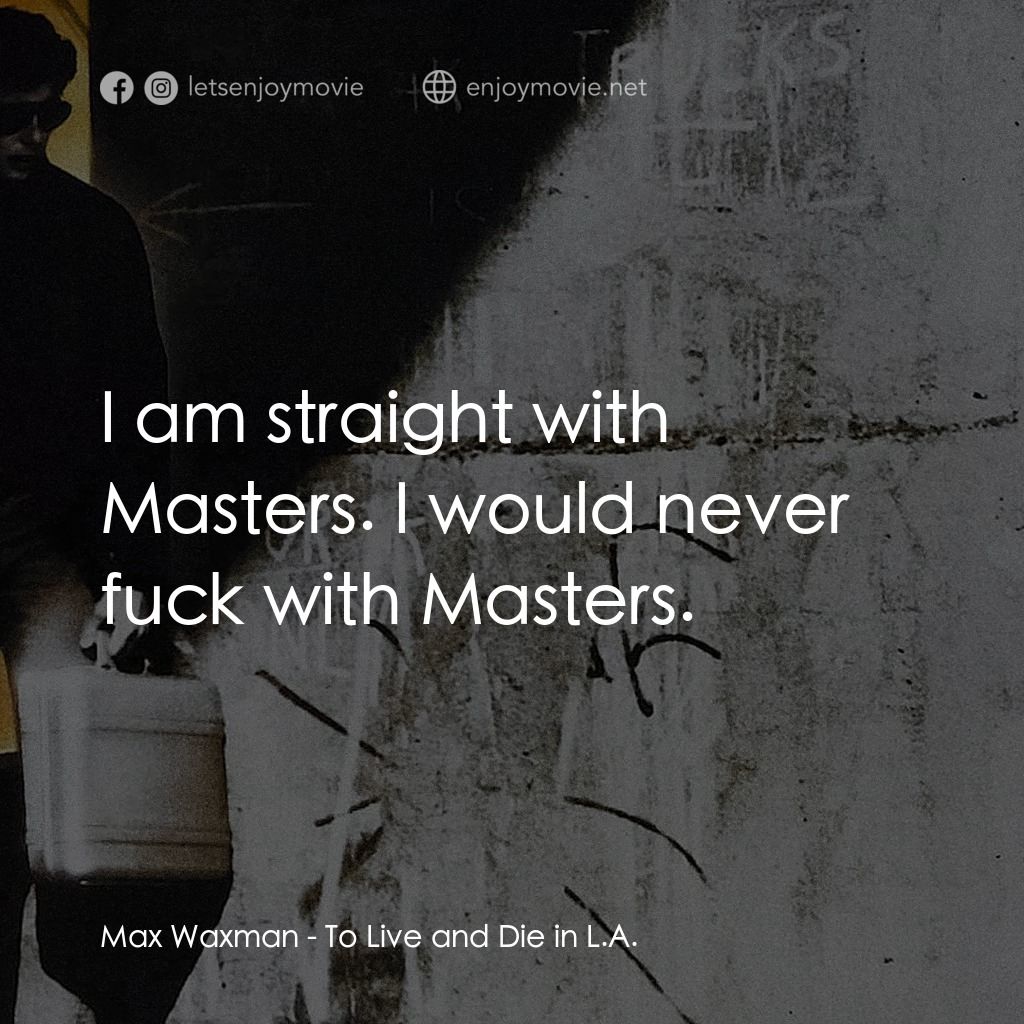 威猛奇兵電影對白：Max Waxman: I am straight with Masters. I would never fuck with Masters.