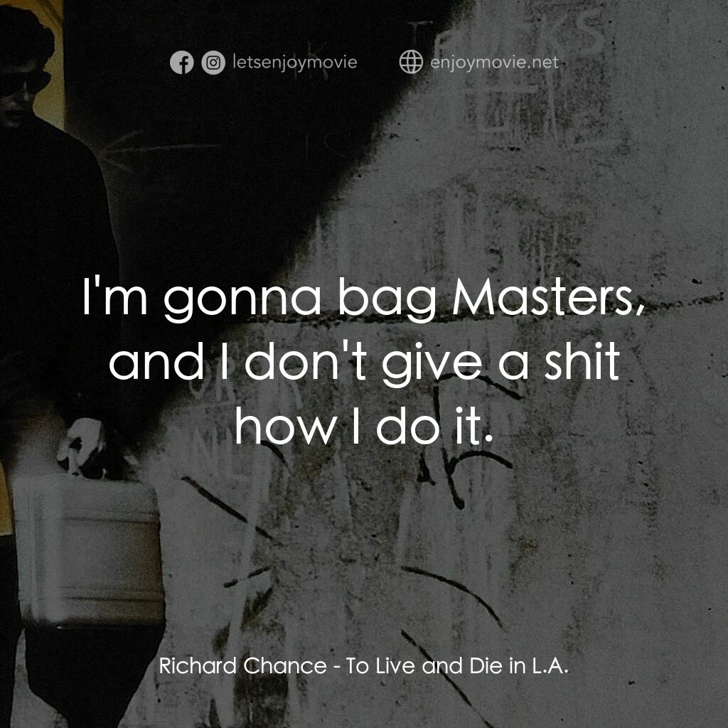 威猛奇兵電影對白：Richard Chance:  I'm gonna bag Masters, and I don't give a shit how I do it.