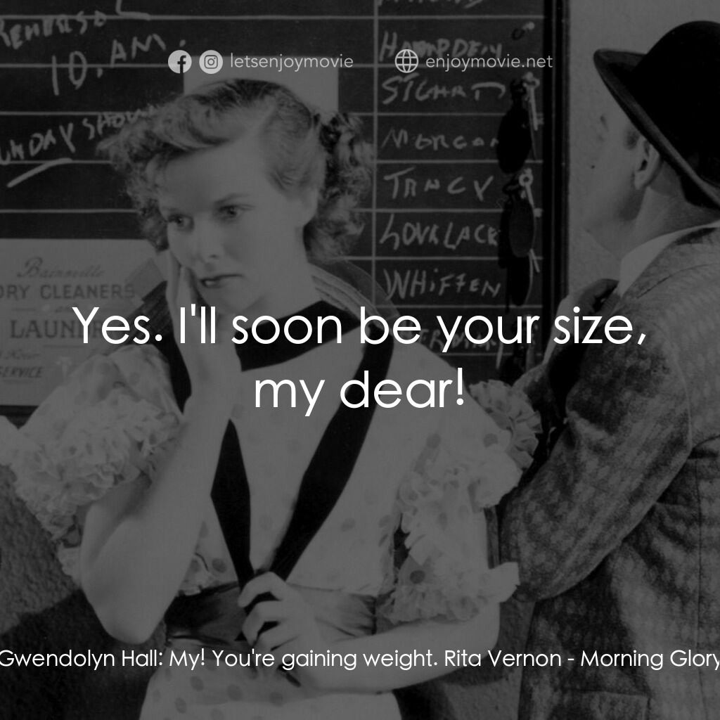 Morning Glory電影對白：Gwendolyn Hall:  My! You're gaining weight. Rita Vernon:  Yes. I'll soon be your 