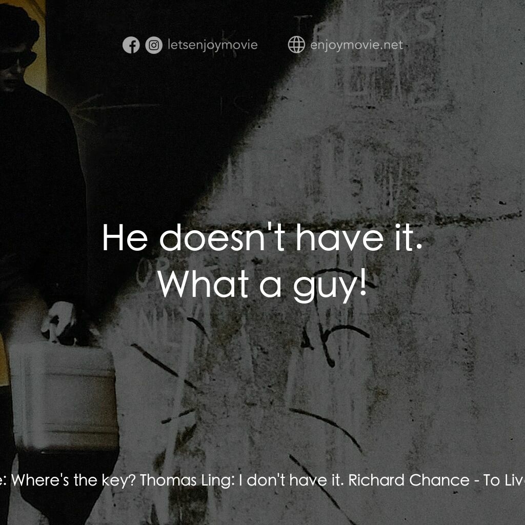 威猛奇兵電影對白：Richard Chance:  Where's the key? Thomas Ling:  I don't have it. Richard Chance: 