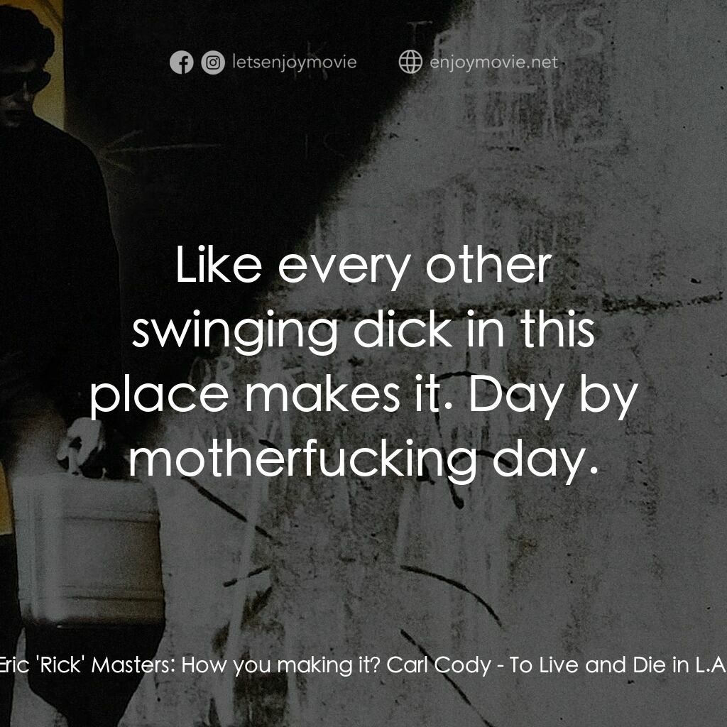 威猛奇兵電影對白：Eric 'Rick' Masters:  How you making it? Carl Cody:  Like every other swinging di
