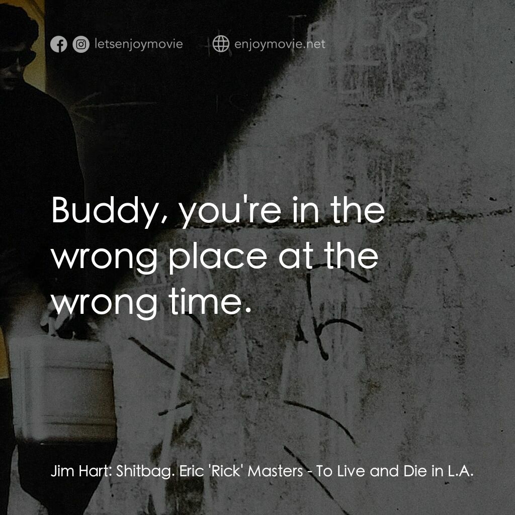 威猛奇兵電影對白：Jim Hart:  Shitbag. Eric 'Rick' Masters:  Buddy, you're in the wrong place at the