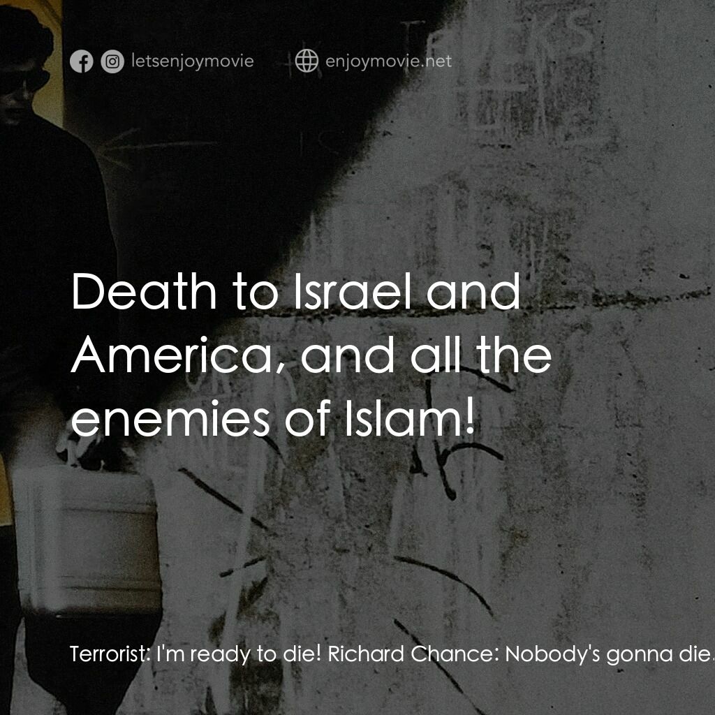 威猛奇兵電影對白：Terrorist:  I'm ready to die! Richard Chance:  Nobody's gonna die. Look, you and 