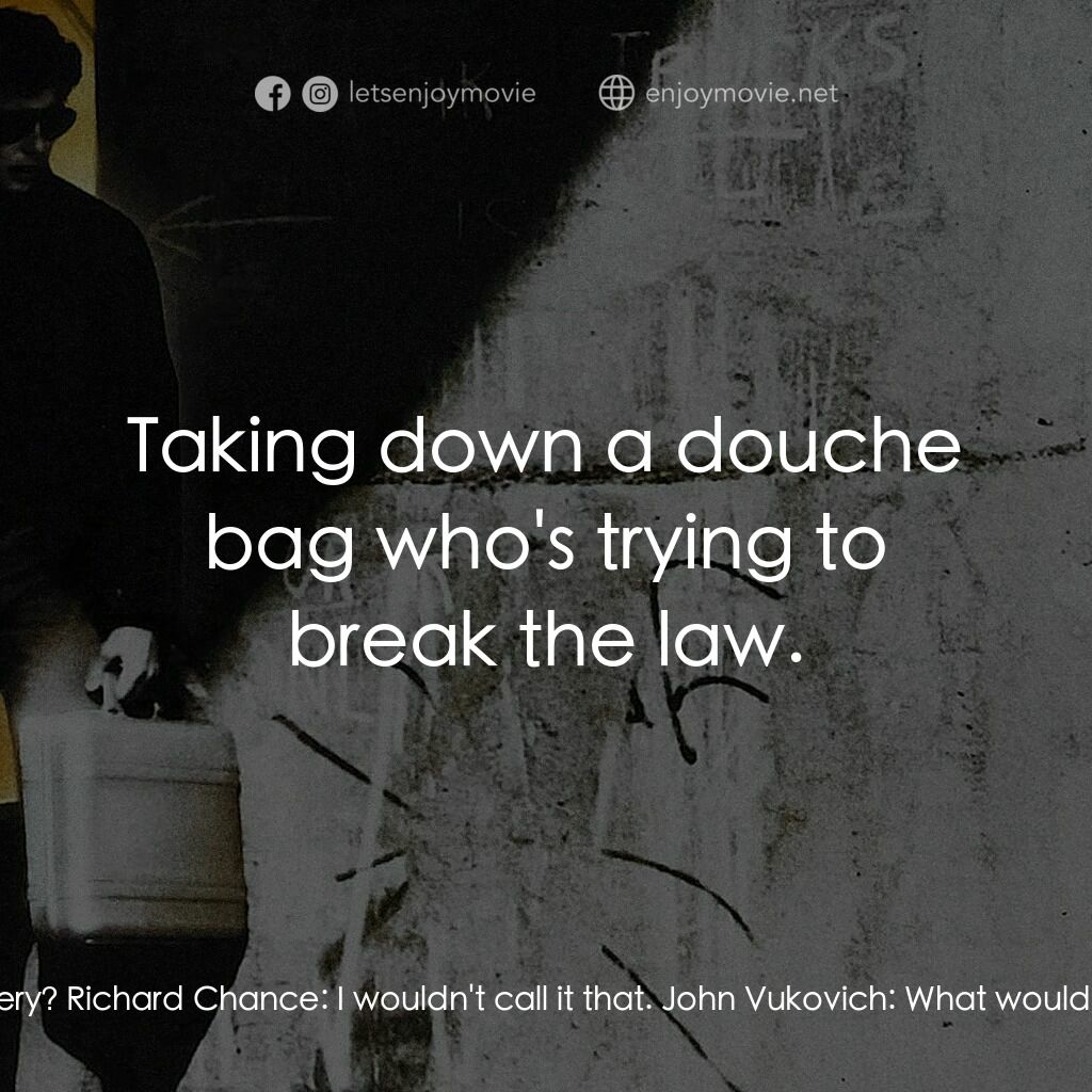 威猛奇兵電影對白：John Vukovich:  So now you want to commit a robbery? Richard Chance:  I wouldn't 